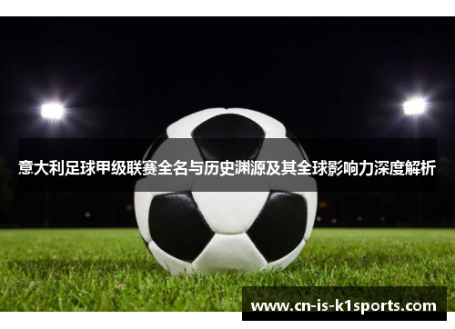 意大利足球甲级联赛全名与历史渊源及其全球影响力深度解析