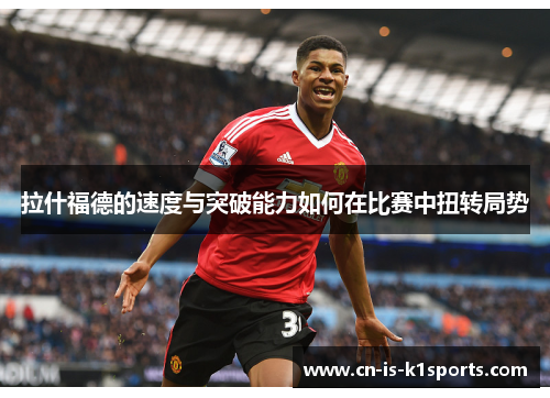 拉什福德的速度与突破能力如何在比赛中扭转局势