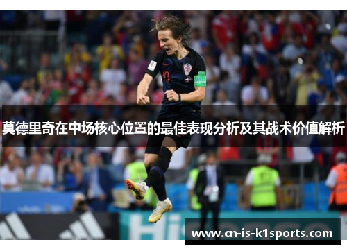 莫德里奇在中场核心位置的最佳表现分析及其战术价值解析