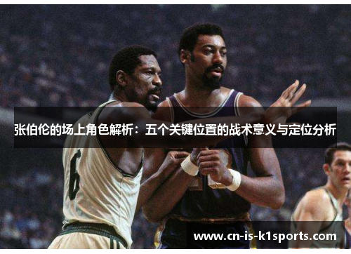 张伯伦的场上角色解析：五个关键位置的战术意义与定位分析