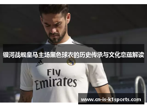 银河战舰皇马主场黑色球衣的历史传承与文化意蕴解读