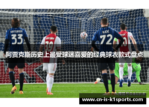 阿贾克斯历史上最受球迷喜爱的经典球衣款式盘点