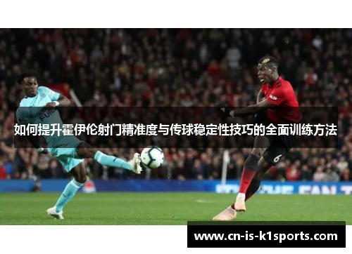 如何提升霍伊伦射门精准度与传球稳定性技巧的全面训练方法