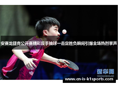 安赛龙捷克公开赛精彩反手抽球一击定胜负瞬间引爆全场热烈掌声