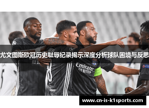 尤文图斯欧冠历史耻辱纪录揭示深度分析球队困境与反思