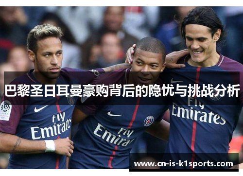 巴黎圣日耳曼豪购背后的隐忧与挑战分析