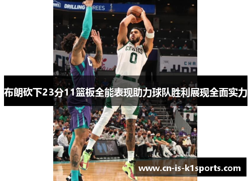 布朗砍下23分11篮板全能表现助力球队胜利展现全面实力