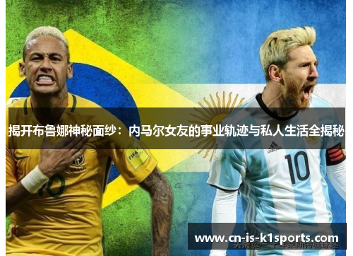 揭开布鲁娜神秘面纱：内马尔女友的事业轨迹与私人生活全揭秘