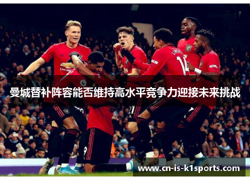曼城替补阵容能否维持高水平竞争力迎接未来挑战