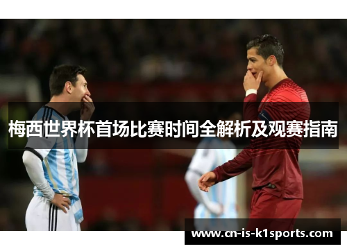 梅西世界杯首场比赛时间全解析及观赛指南