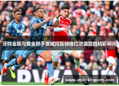 沃特金斯与麦金联手发威阿斯顿维拉逆袭致胜精彩瞬间
