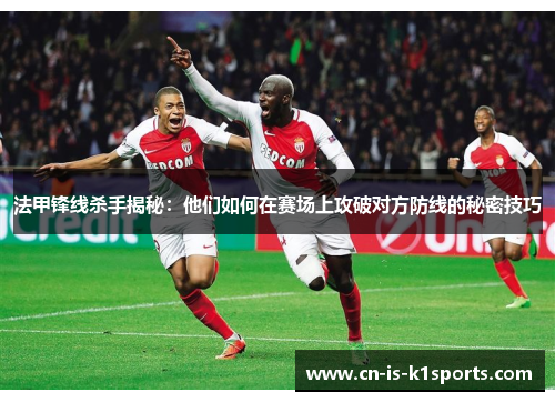 法甲锋线杀手揭秘：他们如何在赛场上攻破对方防线的秘密技巧