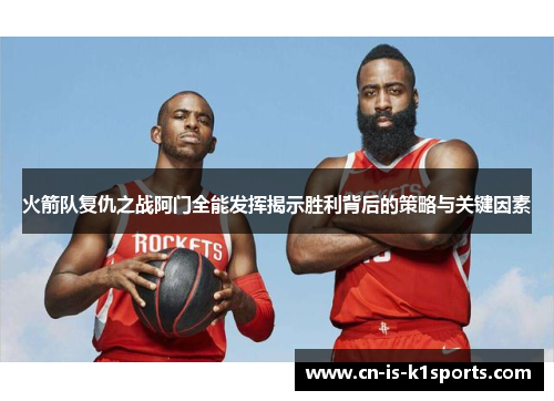 火箭队复仇之战阿门全能发挥揭示胜利背后的策略与关键因素