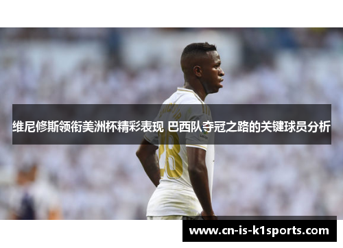 维尼修斯领衔美洲杯精彩表现 巴西队夺冠之路的关键球员分析