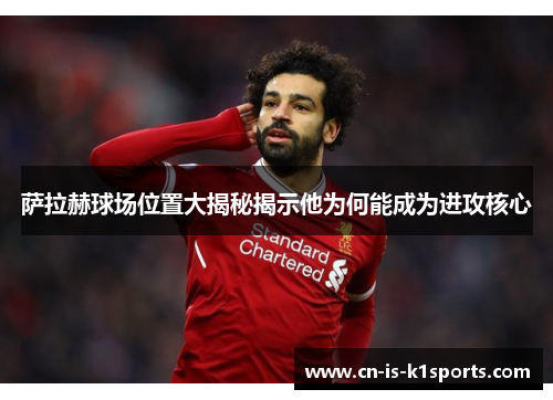 萨拉赫球场位置大揭秘揭示他为何能成为进攻核心