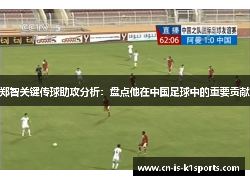 郑智关键传球助攻分析：盘点他在中国足球中的重要贡献