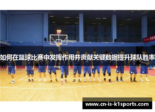 如何在篮球比赛中发挥作用并贡献关键数据提升球队胜率