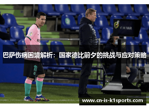巴萨伤病困境解析：国家德比前夕的挑战与应对策略