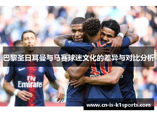 巴黎圣日耳曼与马赛球迷文化的差异与对比分析