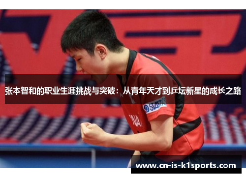 张本智和的职业生涯挑战与突破：从青年天才到乒坛新星的成长之路