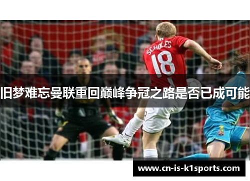 旧梦难忘曼联重回巅峰争冠之路是否已成可能