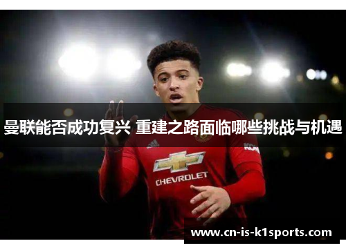 曼联能否成功复兴 重建之路面临哪些挑战与机遇