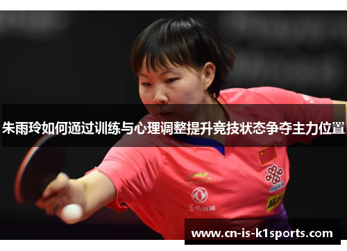 朱雨玲如何通过训练与心理调整提升竞技状态争夺主力位置