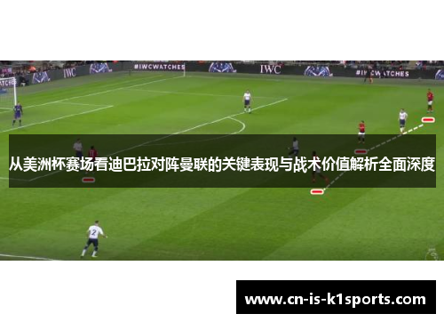从美洲杯赛场看迪巴拉对阵曼联的关键表现与战术价值解析全面深度