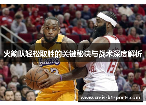 火箭队轻松取胜的关键秘诀与战术深度解析