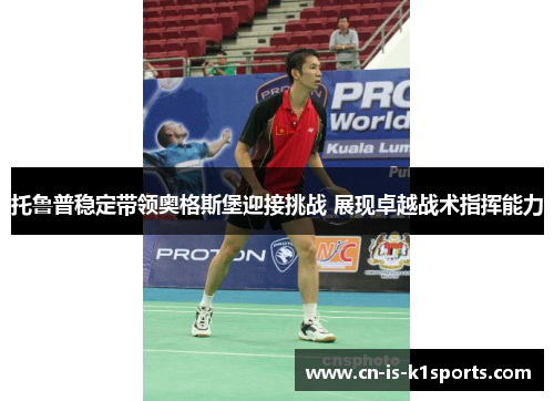 托鲁普稳定带领奥格斯堡迎接挑战 展现卓越战术指挥能力