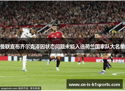 曼联宣布齐尔克泽因状态问题未能入选荷兰国家队大名单