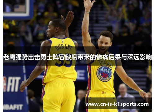 老鹰强势出击勇士阵容缺席带来的惨痛后果与深远影响