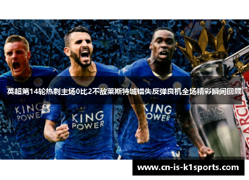 英超第14轮热刺主场0比2不敌莱斯特城错失反弹良机全场精彩瞬间回顾