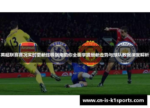 英超联赛赛况实时更新终极指南助你全面掌握最新走势与球队数据深度解析