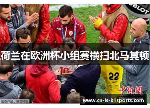 荷兰在欧洲杯小组赛横扫北马其顿