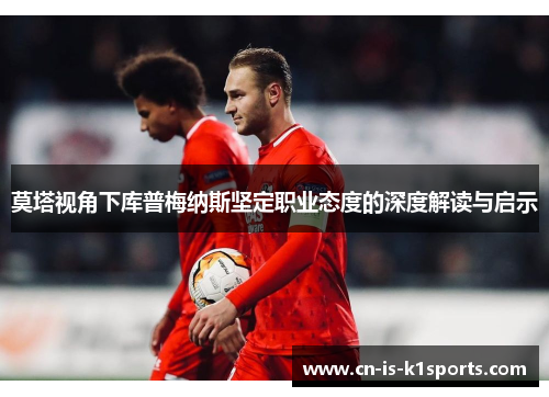 莫塔视角下库普梅纳斯坚定职业态度的深度解读与启示