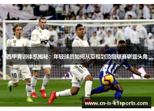 西甲青训体系揭秘：年轻球员如何从草根到顶级联赛崭露头角
