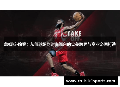 詹姆斯·哈登：从篮球场到时尚舞台的完美跨界与商业帝国打造